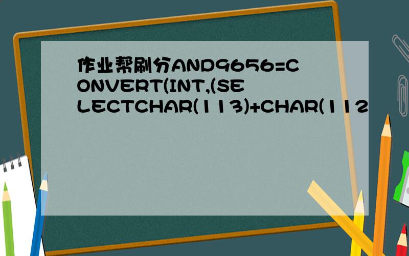 作业帮刷分AND9656=CONVERT(INT,(SELECTCHAR(113)+CHAR(112