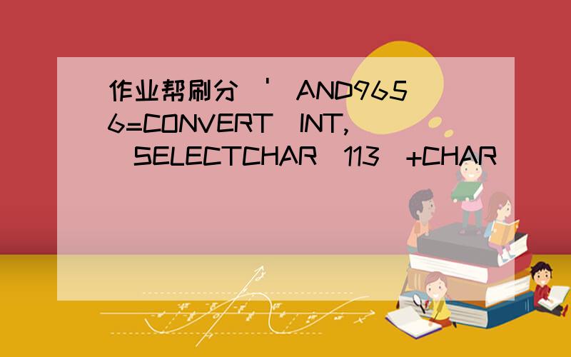 作业帮刷分\')AND9656=CONVERT(INT,(SELECTCHAR(113)+CHAR(