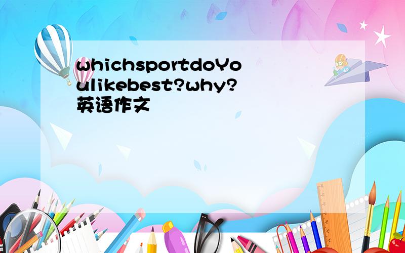 whichsportdoYoulikebest?why?英语作文