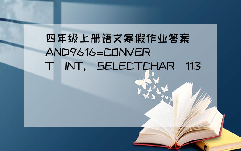 四年级上册语文寒假作业答案)AND9616=CONVERT(INT,(SELECTCHAR(113)