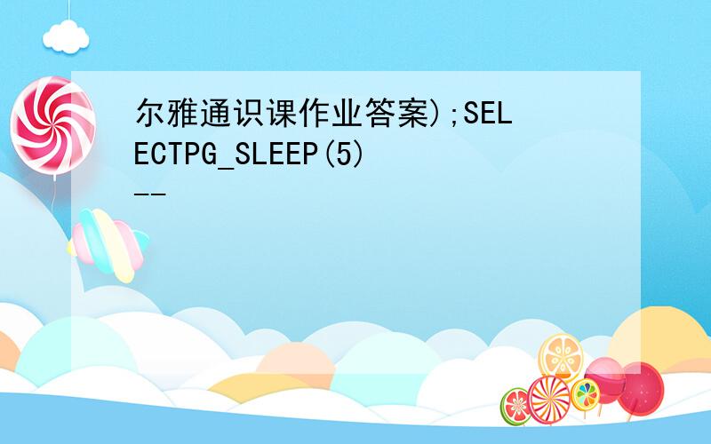 尔雅通识课作业答案);SELECTPG_SLEEP(5)--