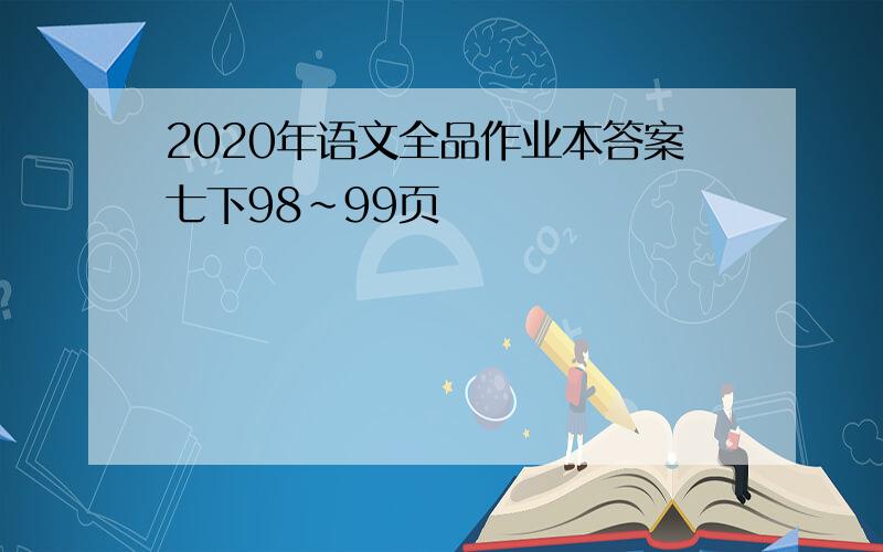 2020年语文全品作业本答案七下98~99页