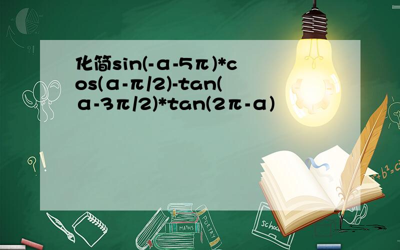化简sin(-α-5π)*cos(α-π/2)-tan(α-3π/2)*tan(2π-α)