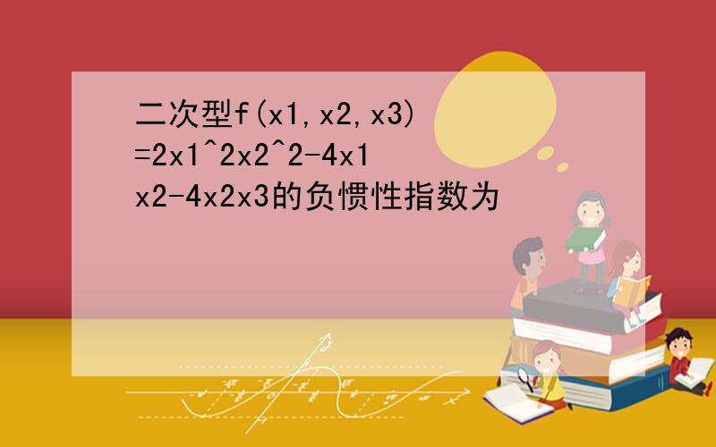 二次型f(x1,x2,x3)=2x1^2x2^2-4x1x2-4x2x3的负惯性指数为
