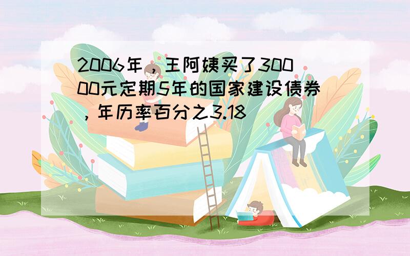 2006年，王阿姨买了30000元定期5年的国家建设债券，年历率百分之3.18