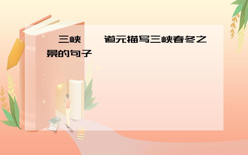 《三峡》郦道元描写三峡春冬之景的句子