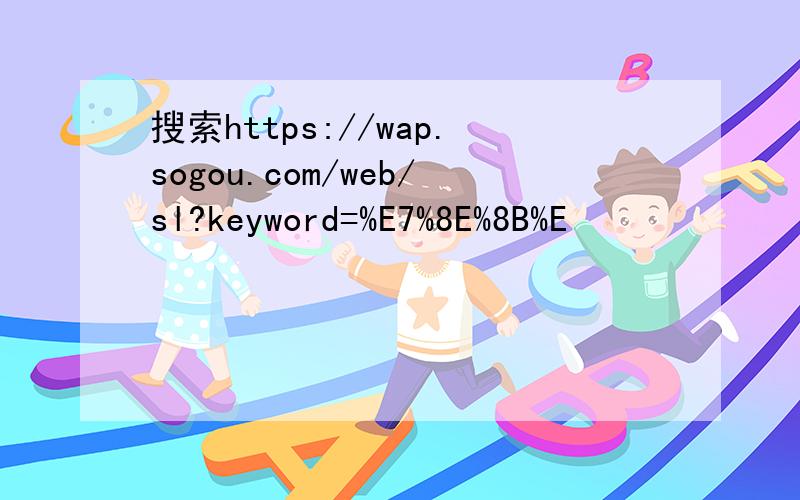 搜索https://wap.sogou.com/web/sl?keyword=%E7%8E%8B%E