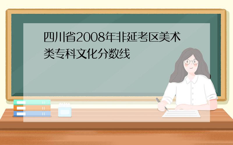 四川省2008年非延考区美术类专科文化分数线