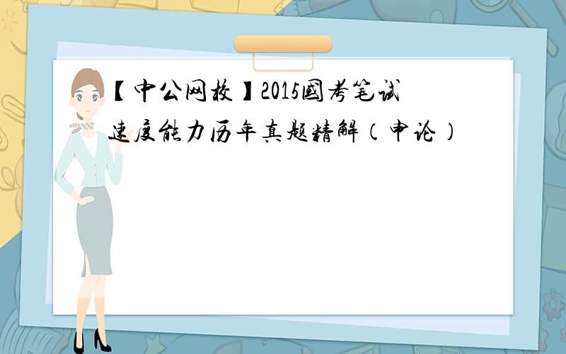 【中公网校】2015国考笔试速度能力历年真题精解（申论）