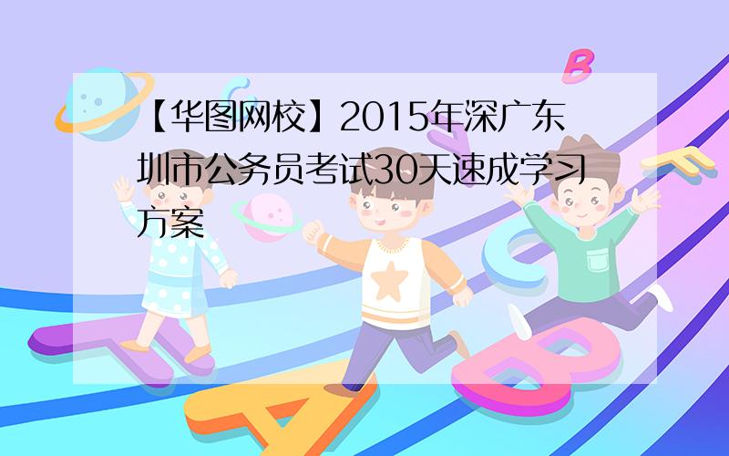 【华图网校】2015年深广东圳市公务员考试30天速成学习方案