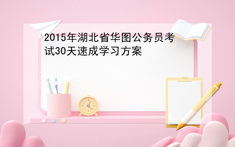 2015年湖北省华图公务员考试30天速成学习方案