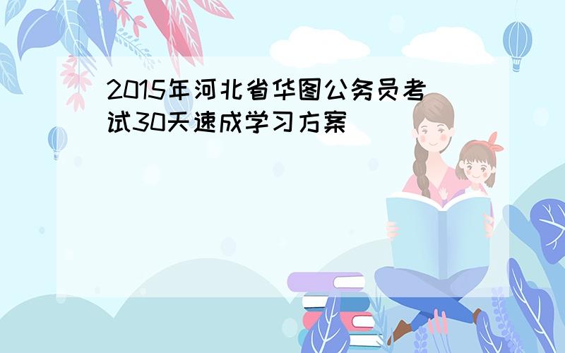 2015年河北省华图公务员考试30天速成学习方案
