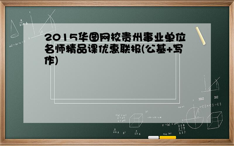 2015华图网校贵州事业单位名师精品课优惠联报(公基+写作)