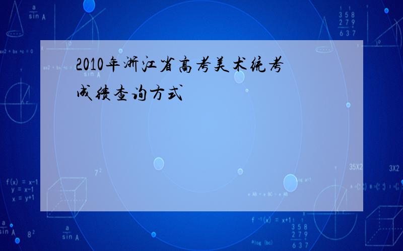 2010年浙江省高考美术统考成绩查询方式
