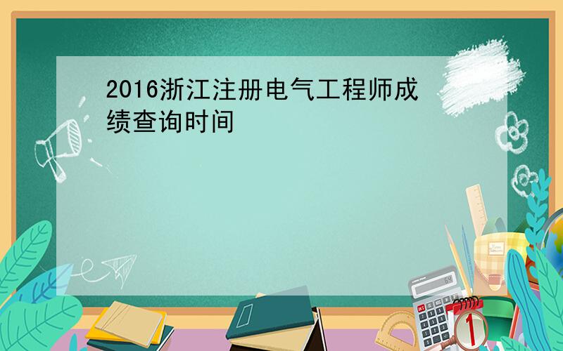 2016浙江注册电气工程师成绩查询时间