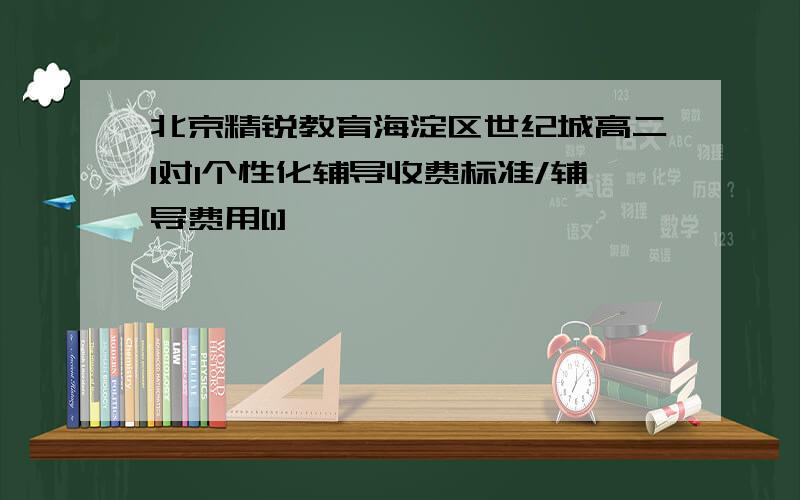 北京精锐教育海淀区世纪城高二1对1个性化辅导收费标准/辅导费用[1]