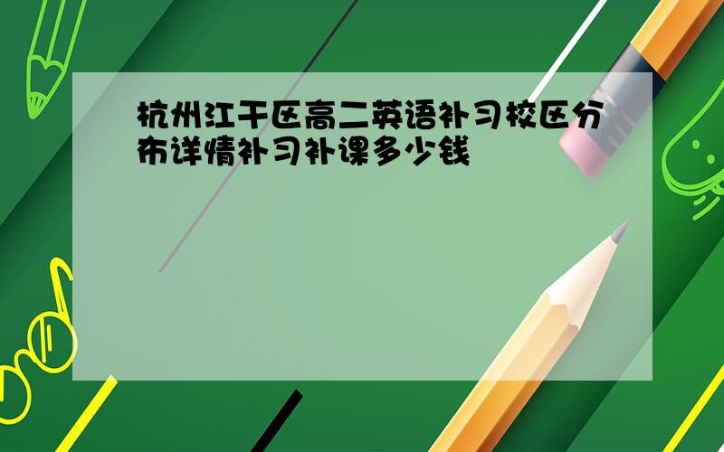 杭州江干区高二英语补习校区分布详情补习补课多少钱
