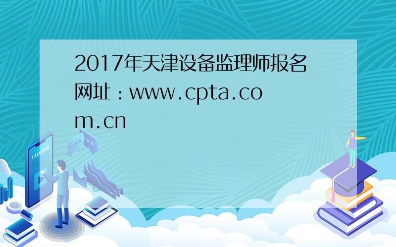 2017年天津设备监理师报名网址：www.cpta.com.cn