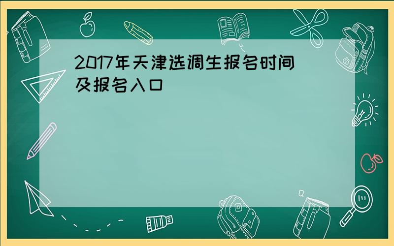 2017年天津选调生报名时间及报名入口