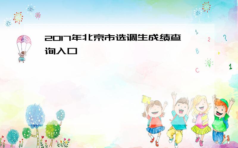 2017年北京市选调生成绩查询入口