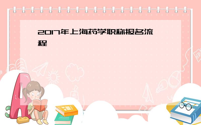 2017年上海药学职称报名流程