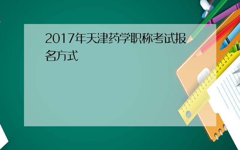 2017年天津药学职称考试报名方式