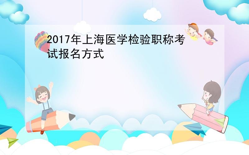 2017年上海医学检验职称考试报名方式