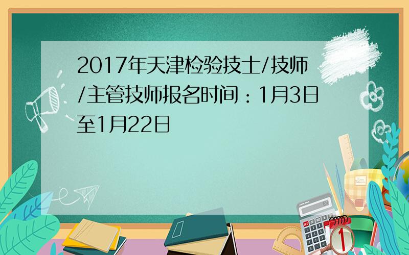 2017年天津检验技士/技师/主管技师报名时间：1月3日至1月22日
