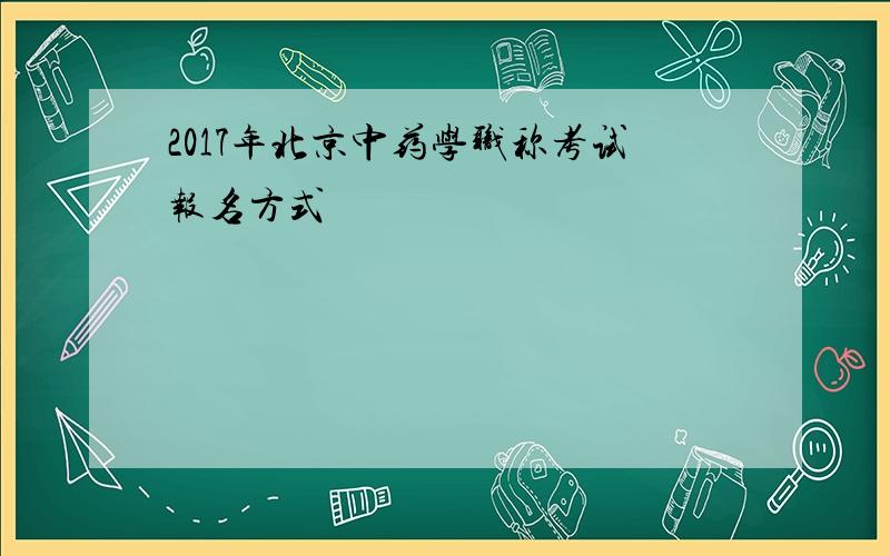 2017年北京中药学职称考试报名方式