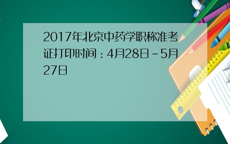2017年北京中药学职称准考证打印时间：4月28日-5月27日