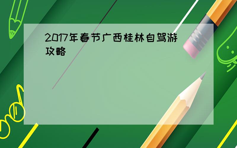 2017年春节广西桂林自驾游攻略