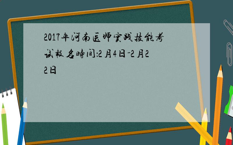 2017年河南医师实践技能考试报名时间：2月4日-2月22日