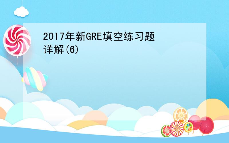 2017年新GRE填空练习题详解(6)