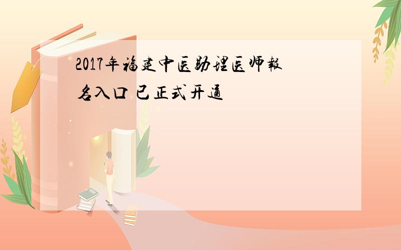 2017年福建中医助理医师报名入口 已正式开通