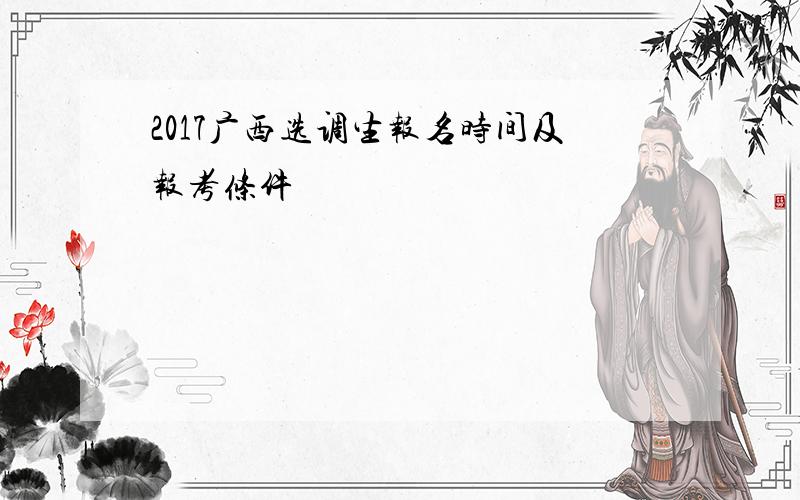 2017广西选调生报名时间及报考条件