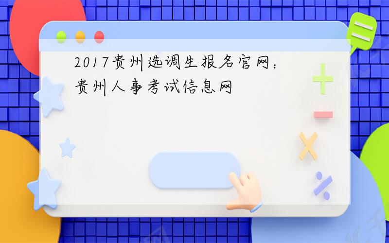 2017贵州选调生报名官网：贵州人事考试信息网