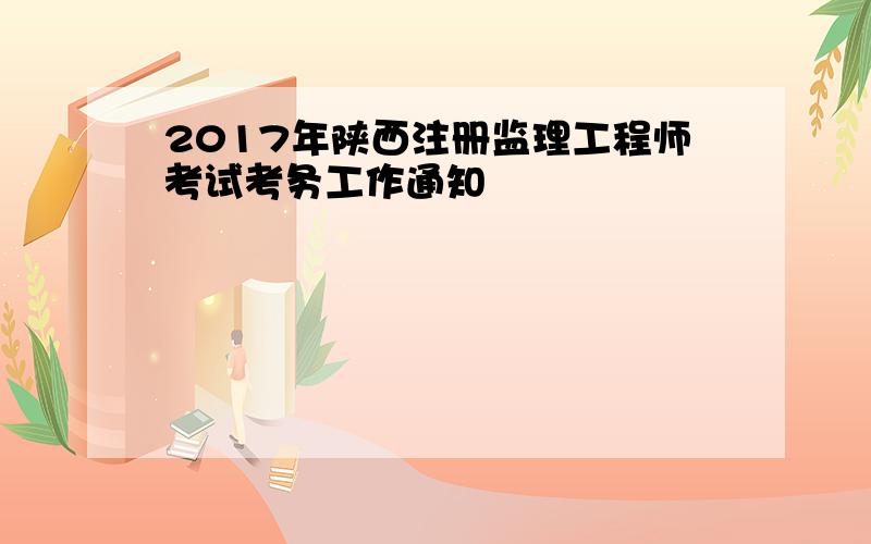 2017年陕西注册监理工程师考试考务工作通知