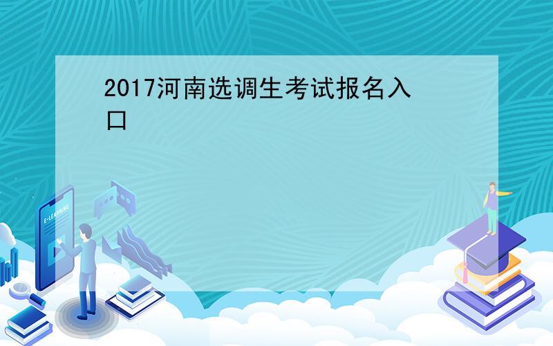 2017河南选调生考试报名入口