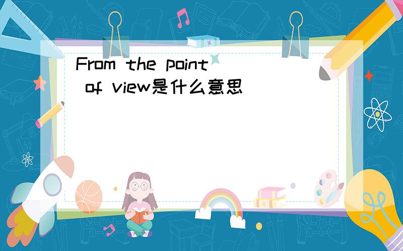 From the point of view是什么意思