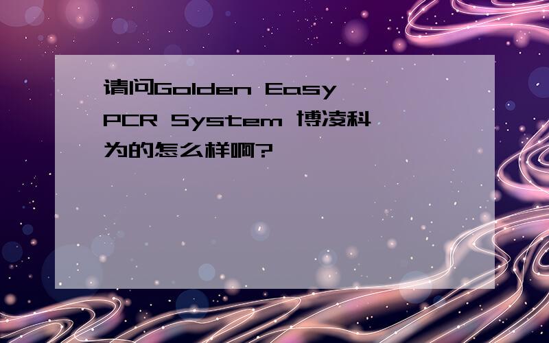 请问Golden Easy PCR System 博凌科为的怎么样啊?