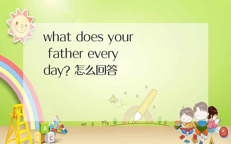 what does your father every day? 怎么回答