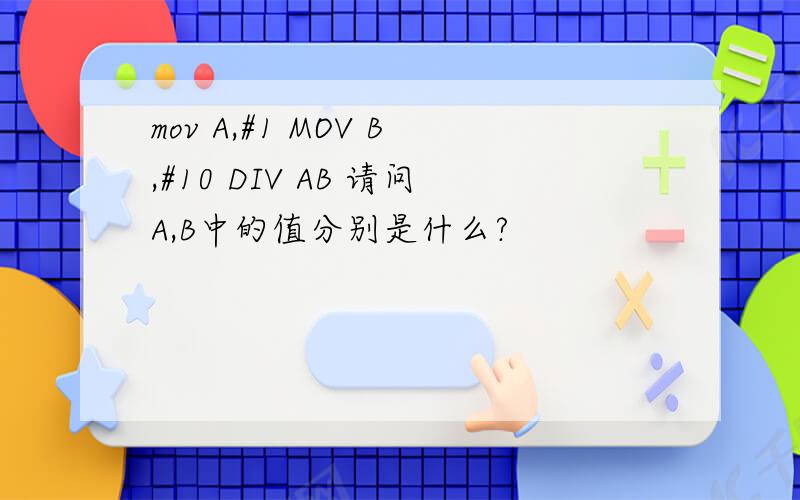 mov A,#1 MOV B,#10 DIV AB 请问A,B中的值分别是什么?