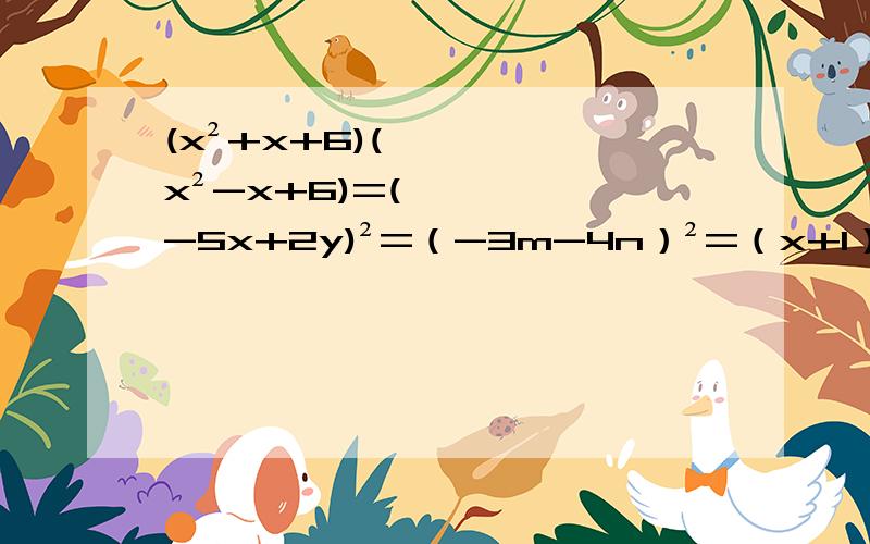 (x²+x+6)(x²-x+6)=(-5x+2y)²=（-3m-4n）²=（x+1）²-2x+1=