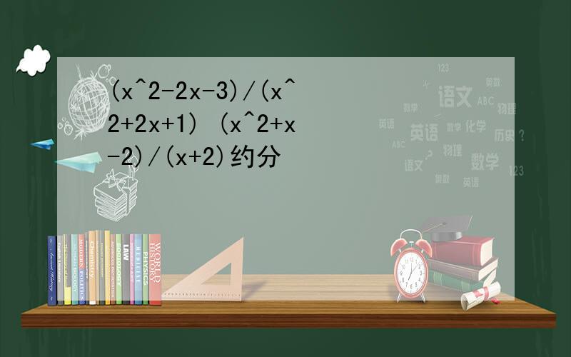 (x^2-2x-3)/(x^2+2x+1) (x^2+x-2)/(x+2)约分