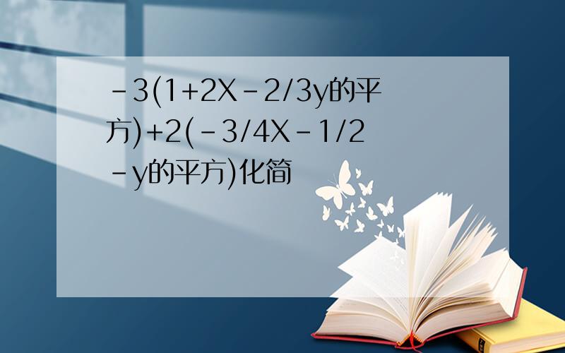 -3(1+2X-2/3y的平方)+2(-3/4X-1/2-y的平方)化简