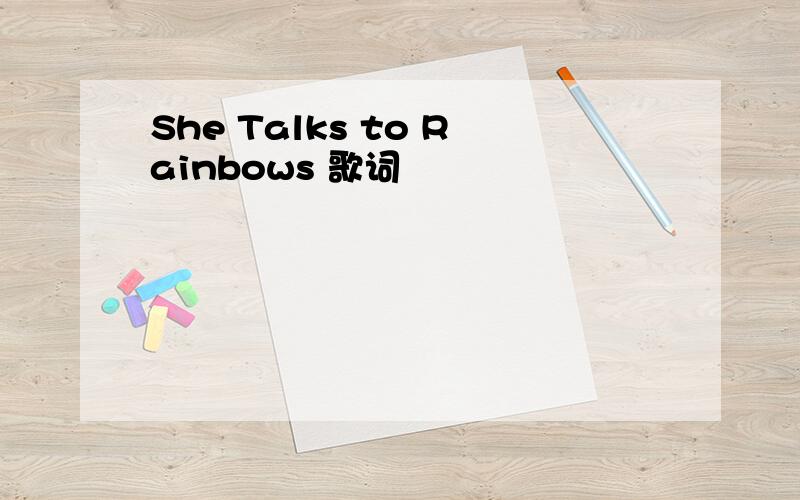 She Talks to Rainbows 歌词