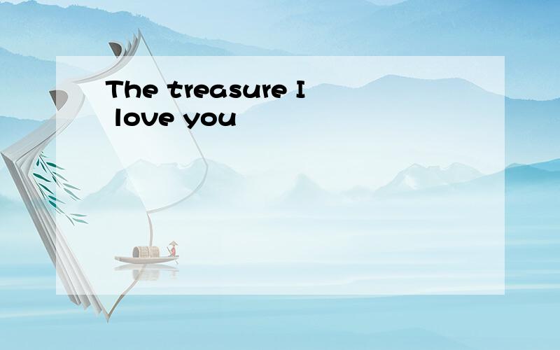 The treasure I love you