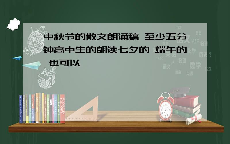 中秋节的散文朗诵稿 至少五分钟高中生的朗读七夕的 端午的 也可以