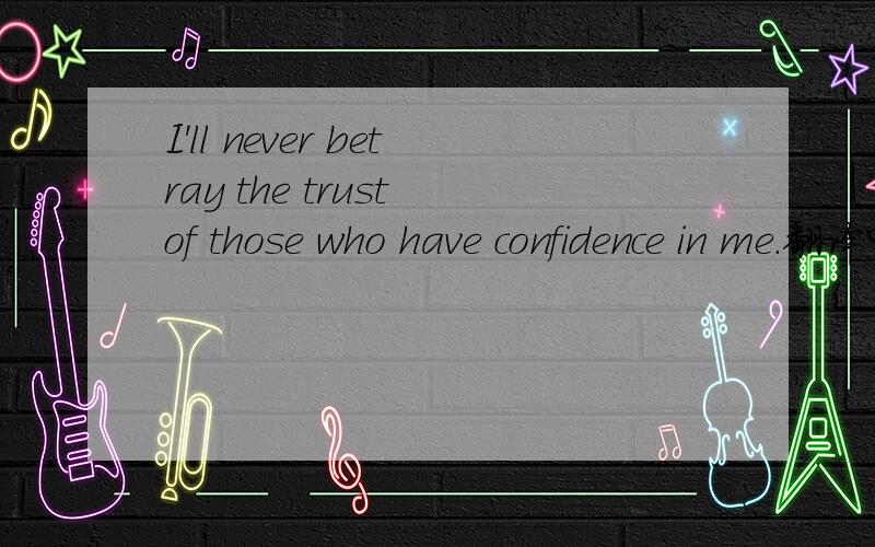 I'll never betray the trust of those who have confidence in me.翻译中文什么意思?