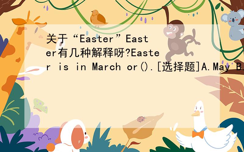 关于“Easter”Easter有几种解释呀?Easter is in March or().[选择题]A.May B.April C.June我应怎么写?!